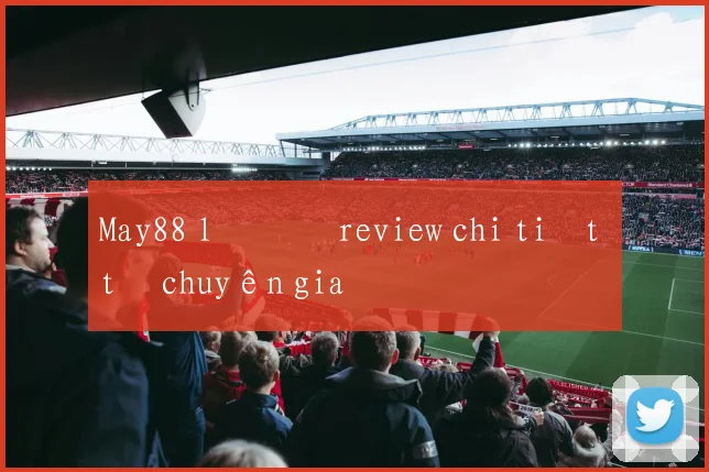 May88 lô đề review chi tiết từ chuyên gia