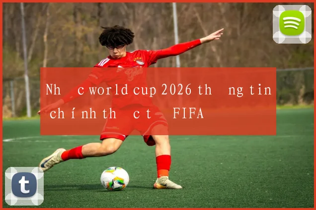 Nhạc world cup 2026 thông tin chính thức từ FIFA
