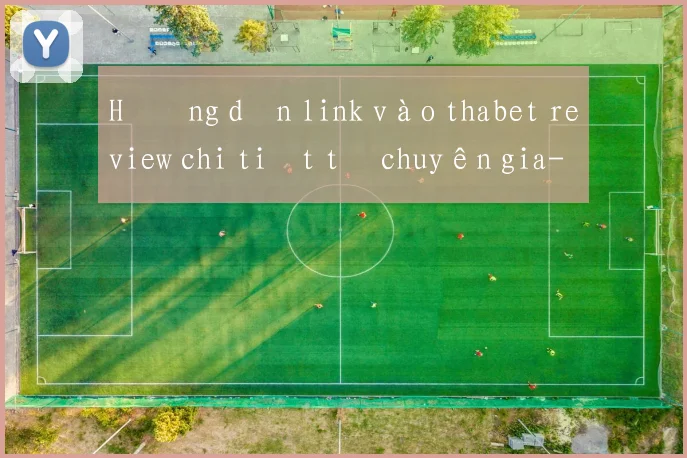 Hướng dẫn link vào thabet review chi tiết từ chuyên gia