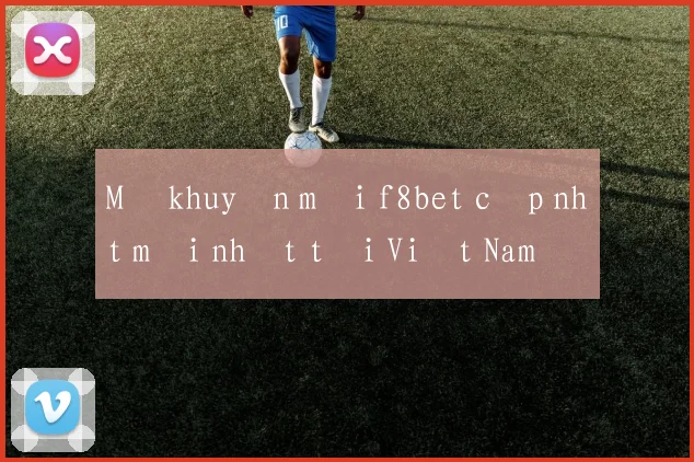 Mã khuyến mãi f8bet cập nhật mới nhất tại Việt Nam