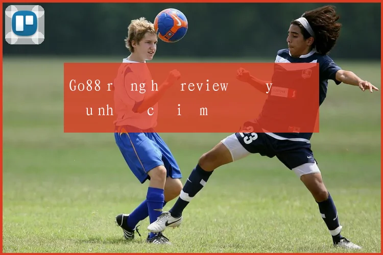 Go88 rồng hổ review đầy đủ ưu nhược điểm