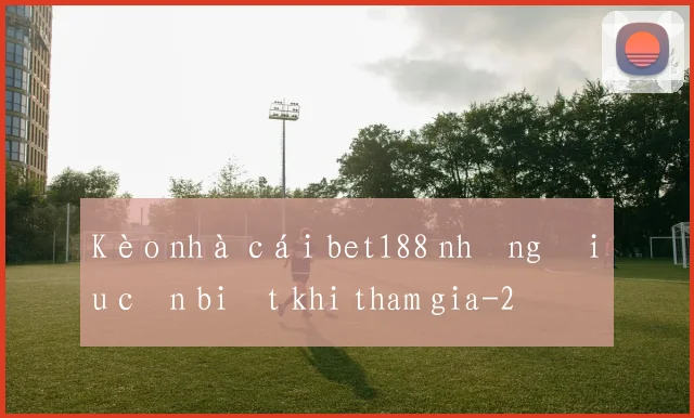 Kèo nhà cái bet188 những điều cần biết khi tham gia